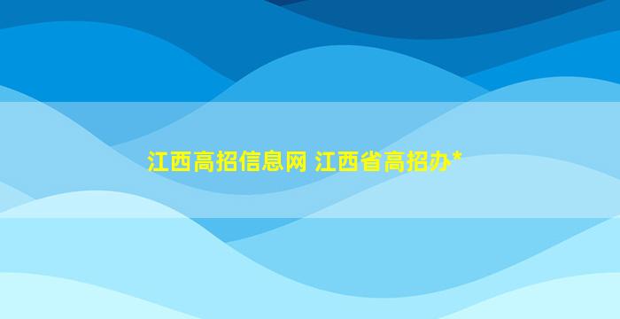 江西高招信息网 江西省高招办官网